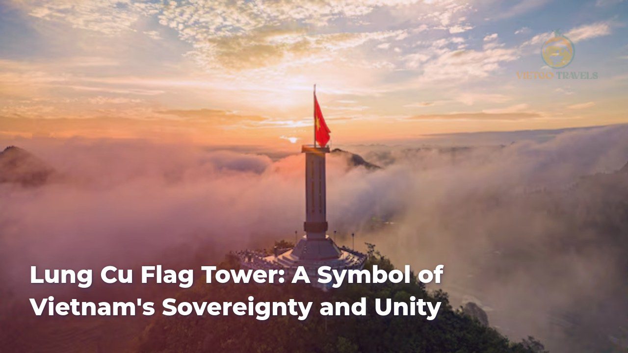 lung cu flag tower a symbol of vietnams sovereignty and unity